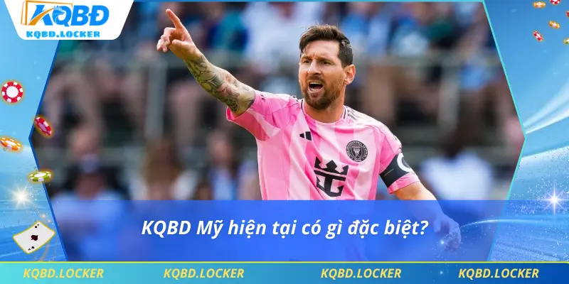 KQBD Mỹ hiện tại có gì đặc biệt?